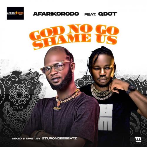 Afarikorodo Ft. Qdot – God No Go Shame Us mp3 download