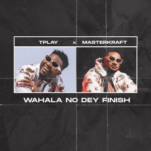TPlay Ft. Masterkraft – Wahala No Dey Finish mp3 download