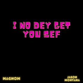 Magnom - I No Dey Get You Sef Ft. Jason Montana mp3 download